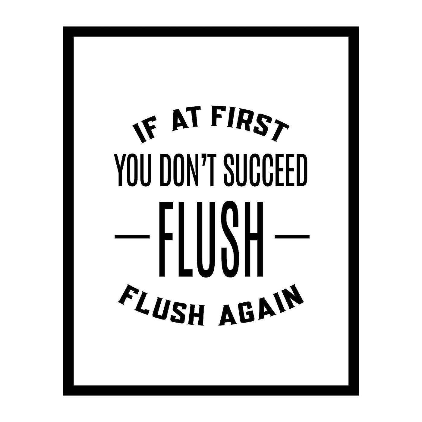 If At First You Don't Succeed-Flush Again-Funny Bathroom Sign- 8 x 10" Modern Typographic Wall Art Print-Ready to Frame. Perfect Humorous Home Decor for Guest Bathroom! Great Housewarming Gift!