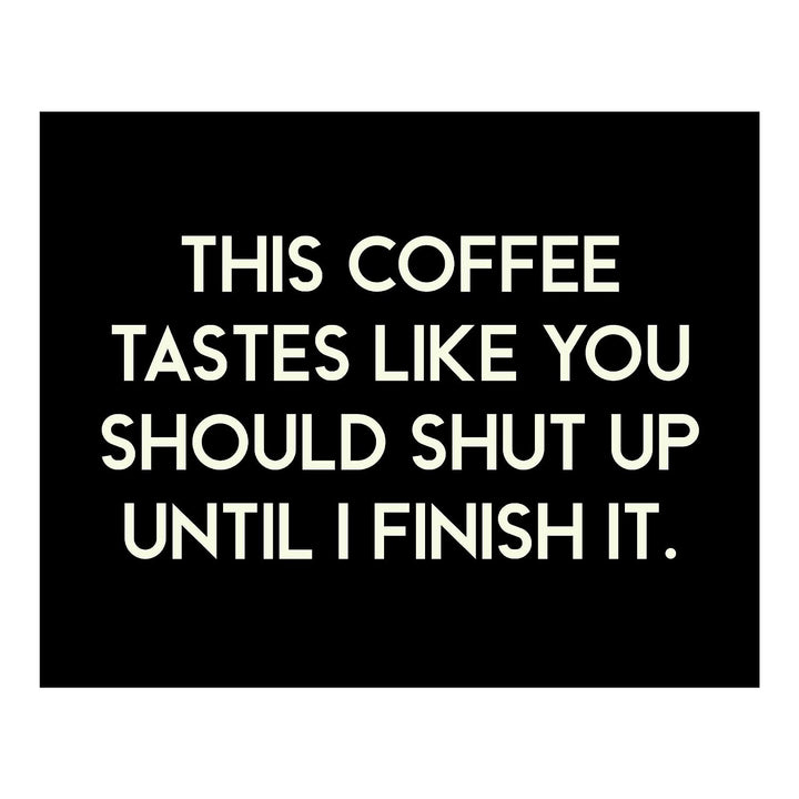 This Coffee Tastes Like You Should Shut Up Until I Finish It Funny Wall Sign -10 x 8" Sarcastic Art Print-Ready to Frame. Humorous Home-Kitchen-Office-Cafe Decor. Perfect Gift for Coffee Lovers!