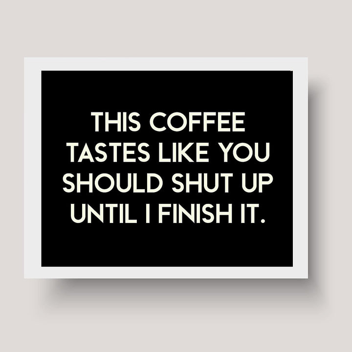 This Coffee Tastes Like You Should Shut Up Until I Finish It Funny Wall Sign -10 x 8" Sarcastic Art Print-Ready to Frame. Humorous Home-Kitchen-Office-Cafe Decor. Perfect Gift for Coffee Lovers!
