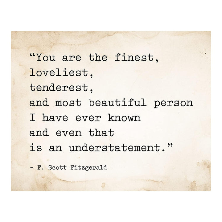 You Are the Finest-Most Beautiful Person I Know F. Scott Fitzgerald Quotes -10 x 8" Inspirational Wall Art Print-Ready to Frame. Ideal Home-Office-Studio-Church Decor. Great Love Quote Gift!