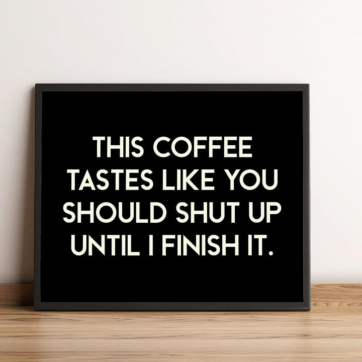 This Coffee Tastes Like You Should Shut Up Until I Finish It Funny Wall Sign -10 x 8" Sarcastic Art Print-Ready to Frame. Humorous Home-Kitchen-Office-Cafe Decor. Perfect Gift for Coffee Lovers!