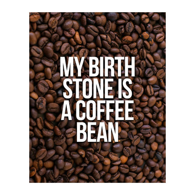 My Birthstone Is A Coffee Bean Funny Coffee Sign -8 x 10" Typographic Wall Art Print-Ready to Frame. Humorous Home-Kitchen-Office Decor. Perfect Cafe-Java Bar Sign! Fun Gift for Coffee Drinkers!