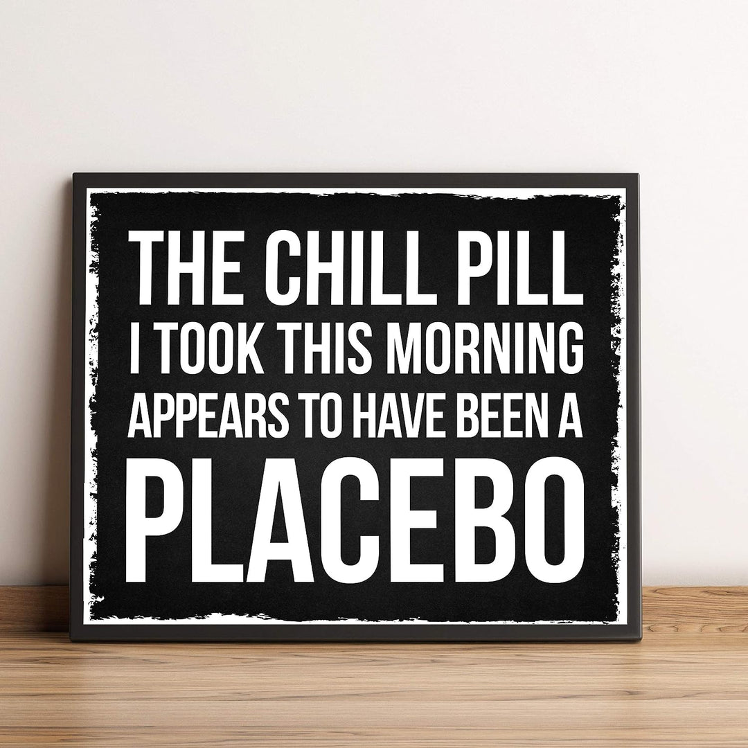 Chill Pill I Took This Morning a Placebo Funny Wall Sign -10 x 8" Sarcastic Art Print-Ready to Frame. Humorous Decor for Home-Office-Bar-Shop-Man Cave. Great Desk-Cubicle Sign. Fun Novelty Gift!