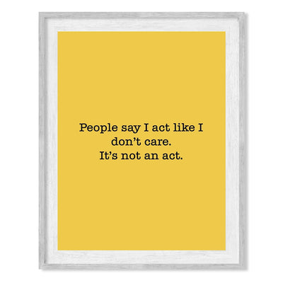 People Say I Act Like I Don't Care-Not An Act Funny Sign Wall Art -8 x 10" Sarcastic Poster Print-Ready to Frame. Humorous Decor for Home-Office-Shop-Bar-Man Cave. Fun Novelty Sign & Gift!