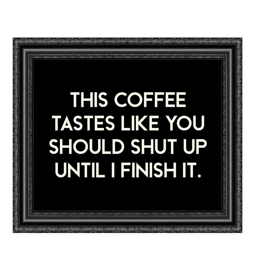 This Coffee Tastes Like You Should Shut Up Until I Finish It Funny Wall Sign -10 x 8" Sarcastic Art Print-Ready to Frame. Humorous Home-Kitchen-Office-Cafe Decor. Perfect Gift for Coffee Lovers!