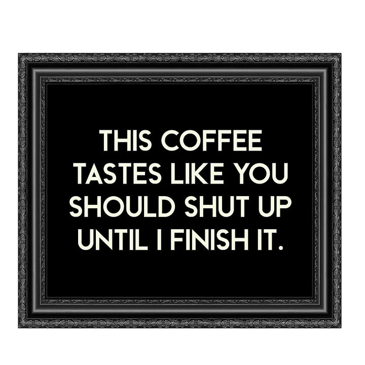 This Coffee Tastes Like You Should Shut Up Until I Finish It Funny Wall Sign -10 x 8" Sarcastic Art Print-Ready to Frame. Humorous Home-Kitchen-Office-Cafe Decor. Perfect Gift for Coffee Lovers!