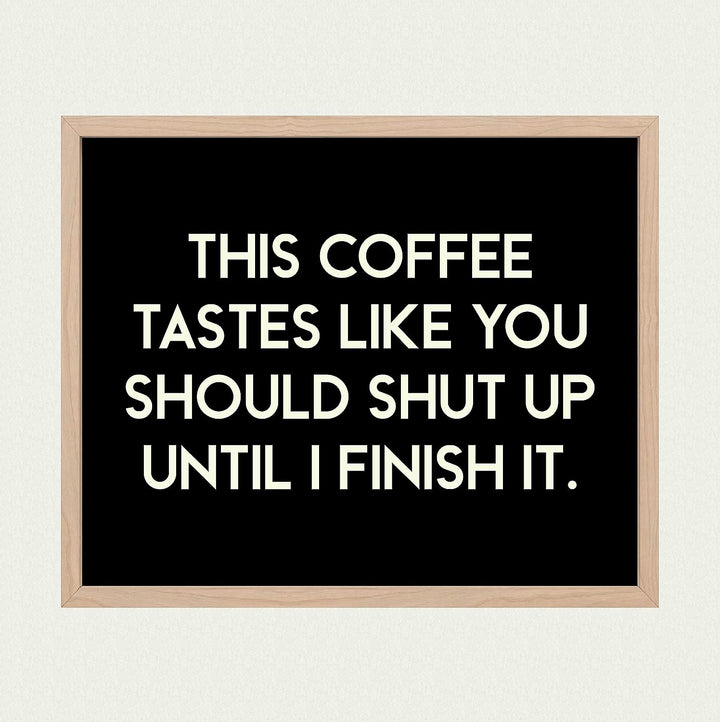 This Coffee Tastes Like You Should Shut Up Until I Finish It Funny Wall Sign -10 x 8" Sarcastic Art Print-Ready to Frame. Humorous Home-Kitchen-Office-Cafe Decor. Perfect Gift for Coffee Lovers!