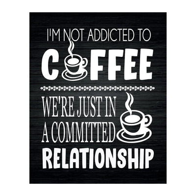 I'm Not Addicted to Coffee-Just in a Committed Relationship- Funny Coffee Sign - 8 x 10" Wall Art Print-Ready to Frame. Humorous Home-Office-Restaurant-Cafe D?cor. Perfect Gift for Coffee Lovers!