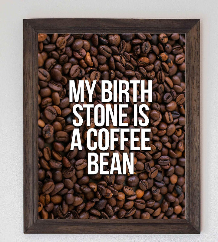 My Birthstone Is A Coffee Bean Funny Coffee Sign -8 x 10" Typographic Wall Art Print-Ready to Frame. Humorous Home-Kitchen-Office Decor. Perfect Cafe-Java Bar Sign! Fun Gift for Coffee Drinkers!