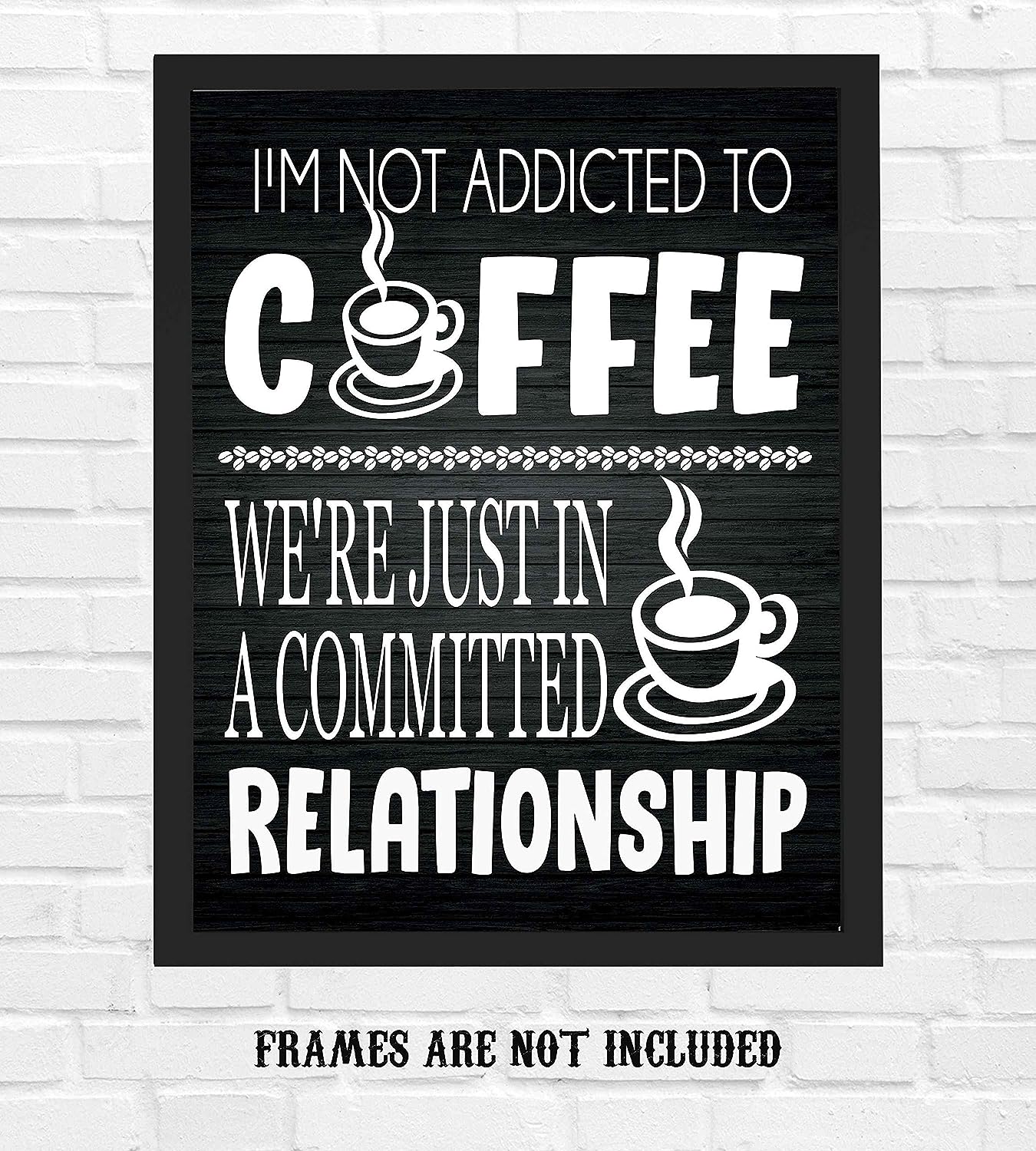 I'm Not Addicted to Coffee-Just in a Committed Relationship- Funny Coffee Sign - 8 x 10" Wall Art Print-Ready to Frame. Humorous Home-Office-Restaurant-Cafe D?cor. Perfect Gift for Coffee Lovers!