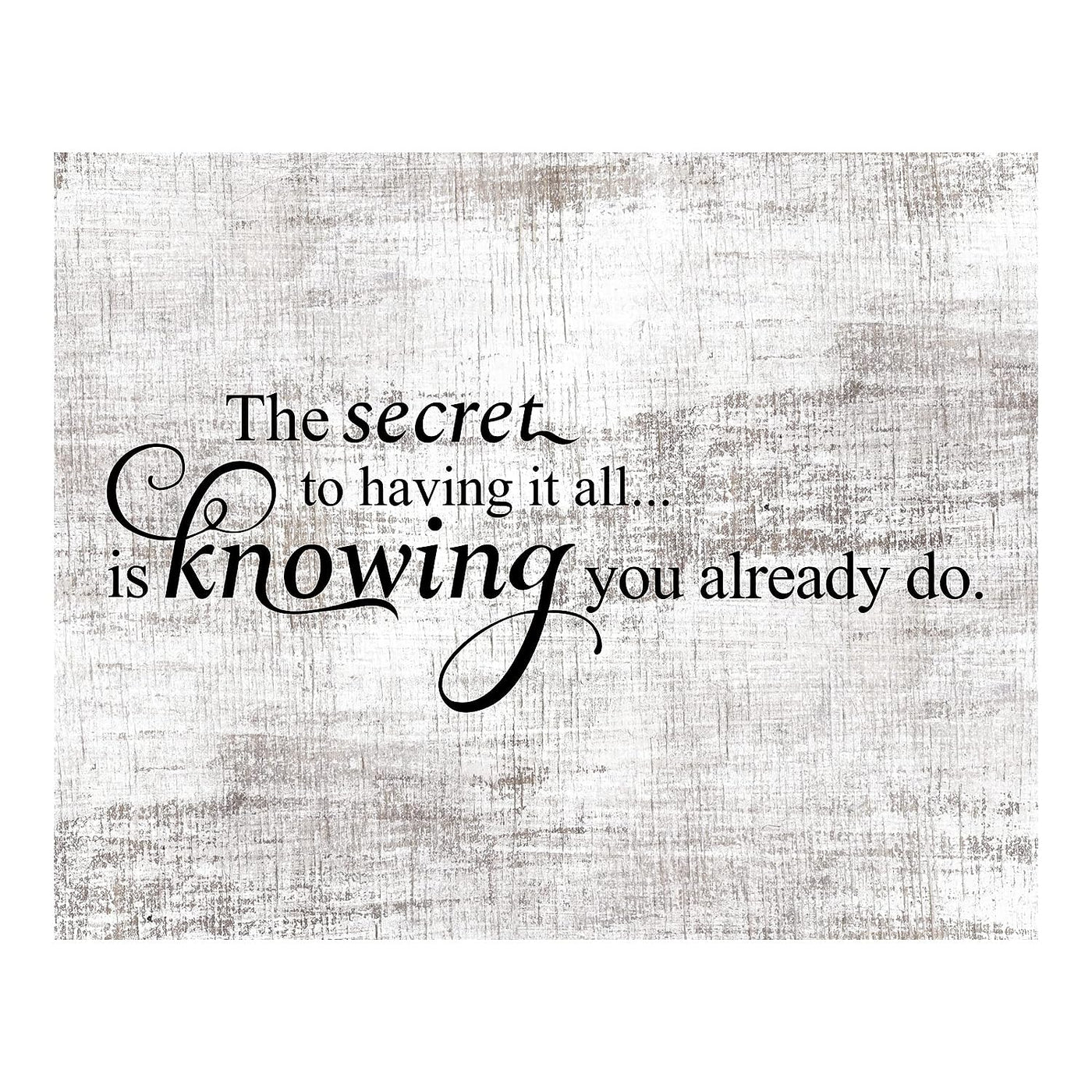 Secret to Having It All Is Knowing You Already Do Motivational Quotes Wall Sign -10 x 8" Rustic Inspirational Art Print -Ready to Frame. Home-Office-School-Dorm Decor. Printed on Photo Paper.