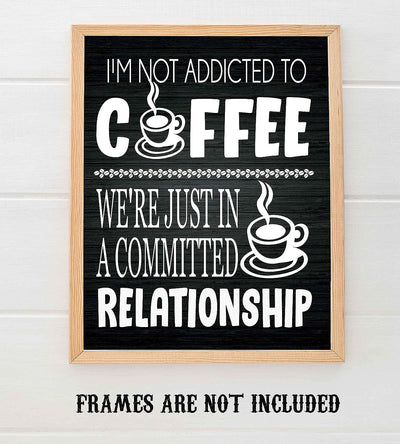 I'm Not Addicted to Coffee-Just in a Committed Relationship- Funny Coffee Sign - 8 x 10" Wall Art Print-Ready to Frame. Humorous Home-Office-Restaurant-Cafe D?cor. Perfect Gift for Coffee Lovers!