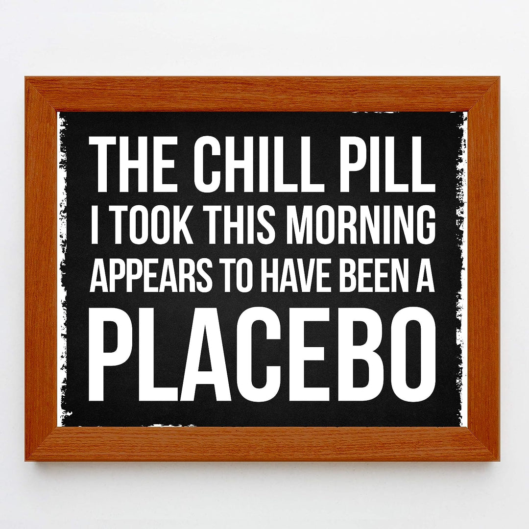 Chill Pill I Took This Morning a Placebo Funny Wall Sign -10 x 8" Sarcastic Art Print-Ready to Frame. Humorous Decor for Home-Office-Bar-Shop-Man Cave. Great Desk-Cubicle Sign. Fun Novelty Gift!
