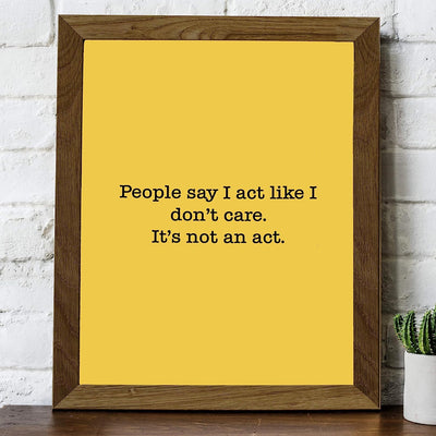 People Say I Act Like I Don't Care-Not An Act Funny Sign Wall Art -8 x 10" Sarcastic Poster Print-Ready to Frame. Humorous Decor for Home-Office-Shop-Bar-Man Cave. Fun Novelty Sign & Gift!