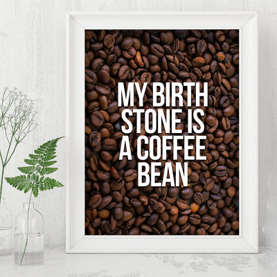 My Birthstone Is A Coffee Bean Funny Coffee Sign -8 x 10" Typographic Wall Art Print-Ready to Frame. Humorous Home-Kitchen-Office Decor. Perfect Cafe-Java Bar Sign! Fun Gift for Coffee Drinkers!