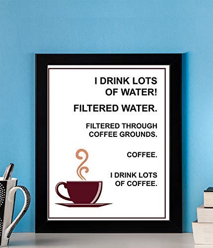I Drink Lots Of Water>>Coffee- Funny Coffee Sign - 8 x 10" Wall Art Print-Ready to Frame. Humorous Home-Restaurant D?cor, Coffee Bar Decor &amp; Kitchen Wall Decor. Perfect Gift for the Coffee Addicts.