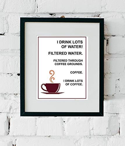 I Drink Lots Of Water>>Coffee- Funny Coffee Sign - 8 x 10" Wall Art Print-Ready to Frame. Humorous Home-Restaurant D?cor, Coffee Bar Decor &amp; Kitchen Wall Decor. Perfect Gift for the Coffee Addicts.