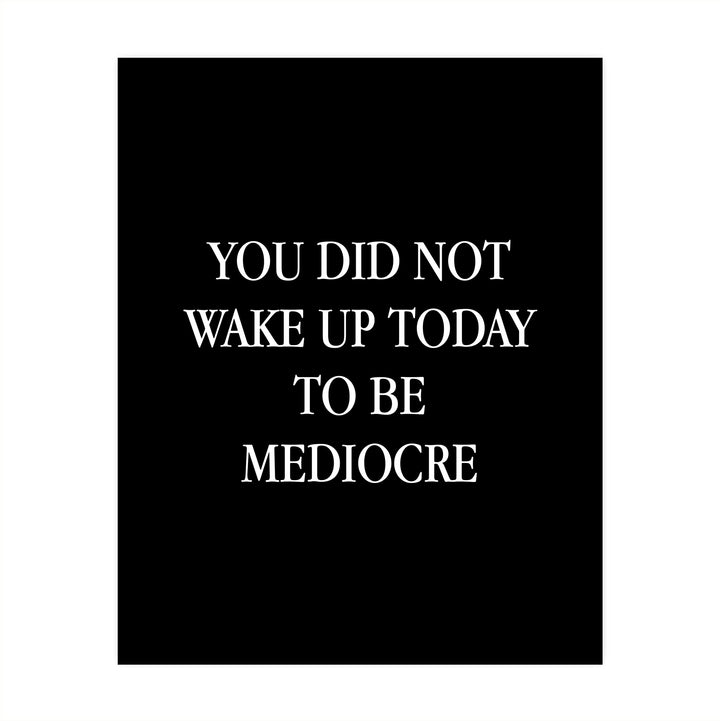 You Did Not Wake Up Today To Be Mediocre Motivational Work Decor-8 x 10" Inspirational Wall Art Print-Ready to Frame. Modern Home-Office-School-Gym Decor. Perfect Desk-Cubicle Sign! Great Gift!