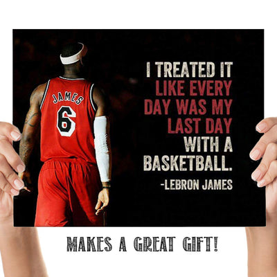 LeBron James Quotes-"Treat Everyday as the Last Day"- 10 x 8"-Motivational Basketball Poster Print-Ready to Frame. NBA Inspirational Wall Art. Home- Office D?cor. Perfect for Locker Room-Gym-Dorm.