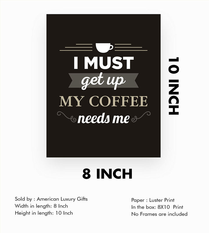 I Must Get Up-My Coffee Needs Me- Funny Coffee Sign - 8 x 10" Wall Art Print-Ready to Frame. Humorous Wall Decor for Home-Kitchen-Office-Restaurant-Cafe. Perfect Fun Gift for Coffee Lovers!