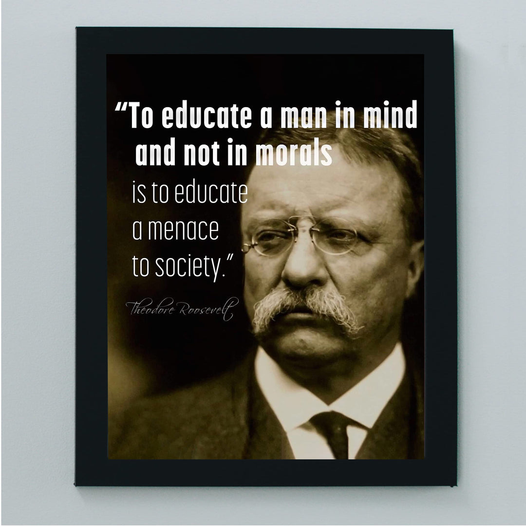 Teddy Roosevelt Quotes-"To Educate In Mind, Not Morals-A Menace to Society"-Inspirational Wall Art -8x10" Political Print-Ready to Frame. Motivational Home-Office-Classroom-Library Decor. Great Gift!