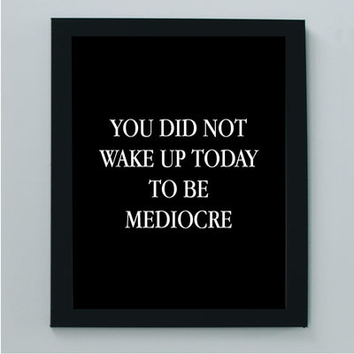 You Did Not Wake Up Today To Be Mediocre Motivational Work Decor-8 x 10" Inspirational Wall Art Print-Ready to Frame. Modern Home-Office-School-Gym Decor. Perfect Desk-Cubicle Sign! Great Gift!