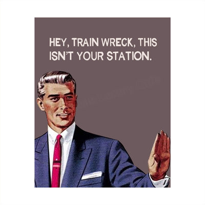 Hey, Train Wreck, This Isn't Your Station Funny Quotes Wall Art Sign -8 x 10" Sarcastic Typographic Poster Print-Ready to Frame. Humorous Home-Studio-Office-Desk-Cave Decor. Fun Novelty Gift!