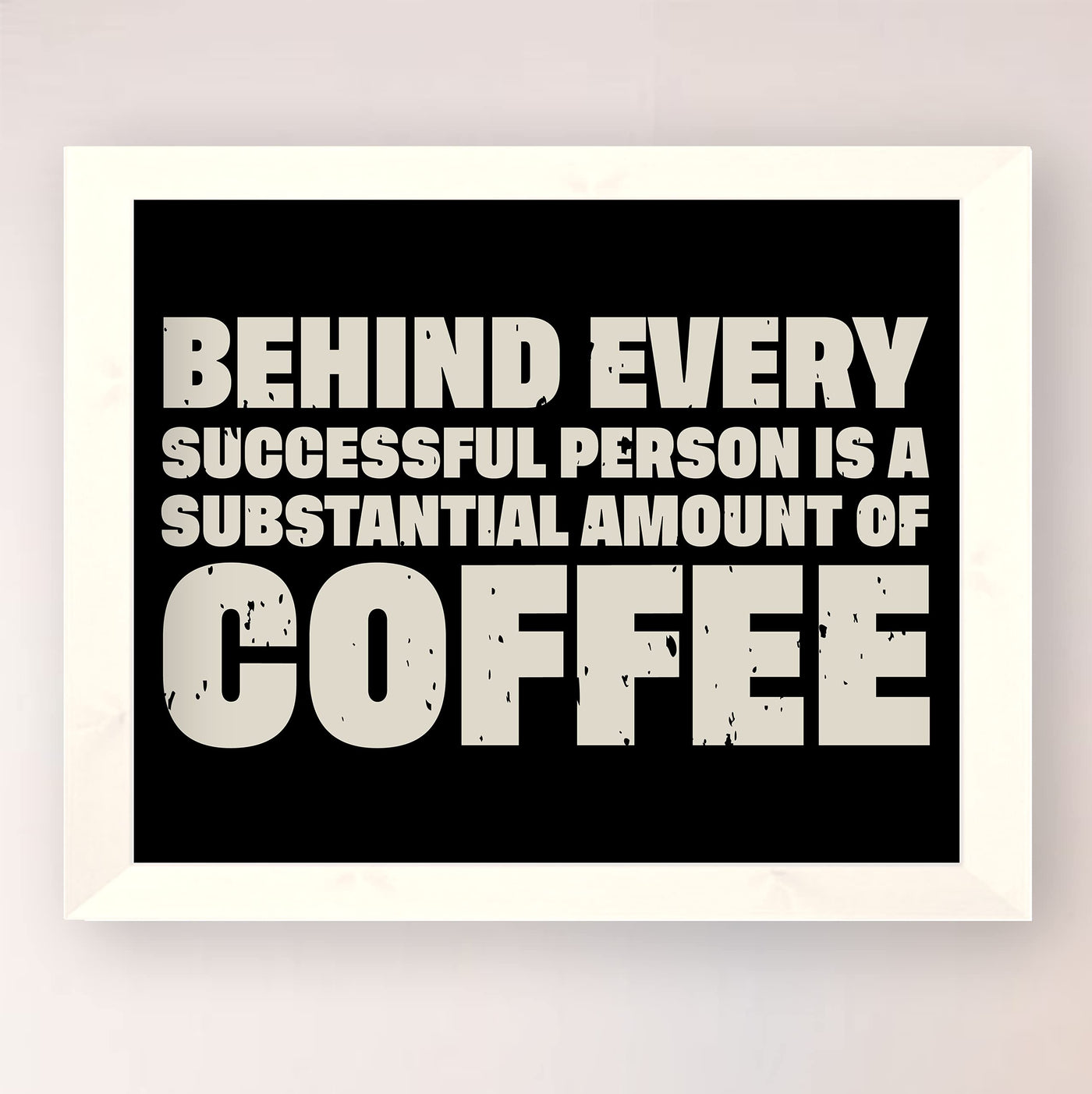 Behind Every Successful Person-Substantial Amount of Coffee Funny Wall Art-10 x 8" Motivational Art Print-Ready to Frame. Humorous Home-Kitchen-Office-Cafe Decor. Perfect Gift for Coffee Lovers!