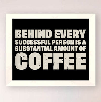 Behind Every Successful Person-Substantial Amount of Coffee Funny Wall Art-10 x 8" Motivational Art Print-Ready to Frame. Humorous Home-Kitchen-Office-Cafe Decor. Perfect Gift for Coffee Lovers!