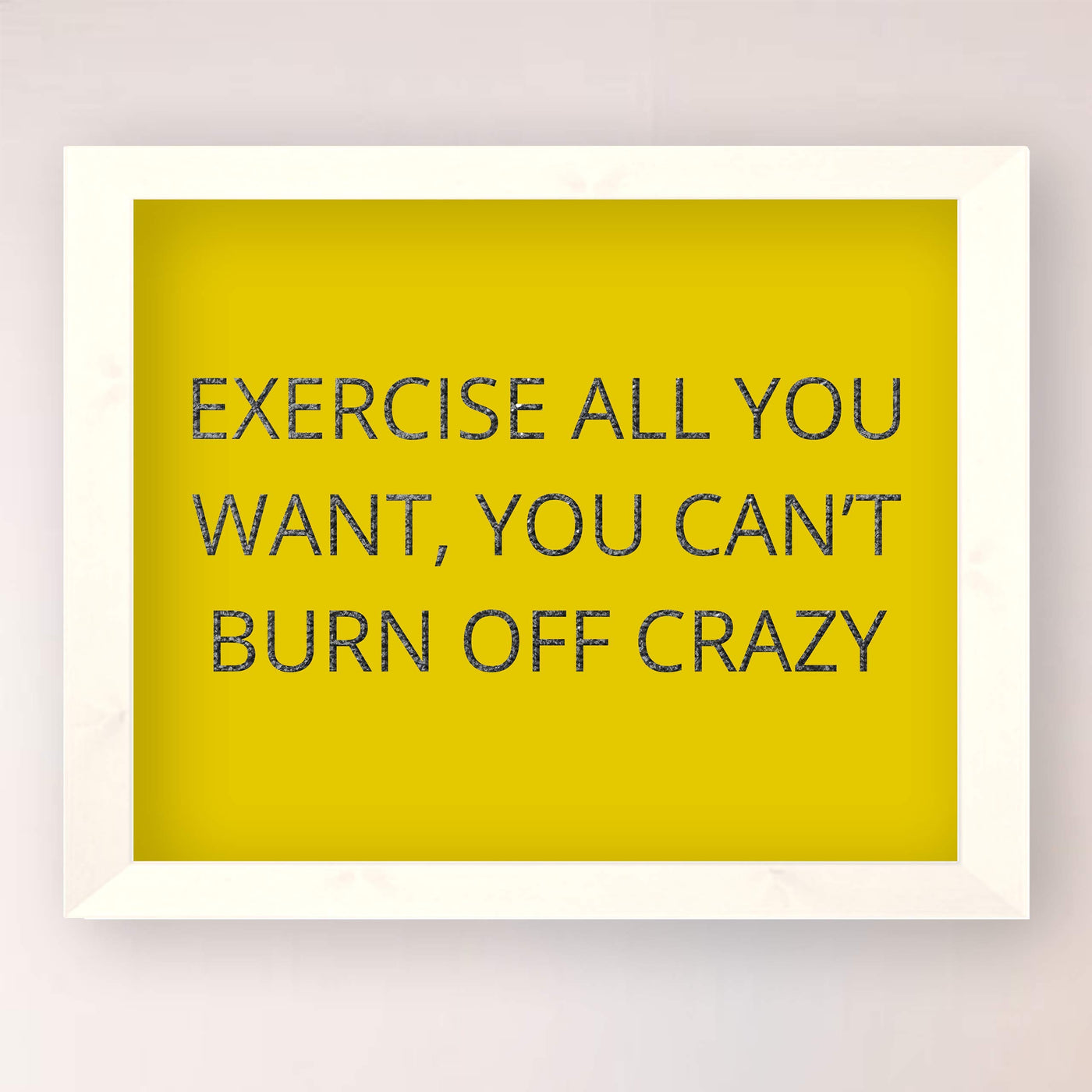 Exercise All You Want-Can't Burn Off Crazy Funny Wall Art Sign-10x8" Humorous Fitness Print-Ready to Frame. Home-Office-Shop-Gym-Locker Room Decor. Fun Novelty Gift for Sarcastic Friends & Family!