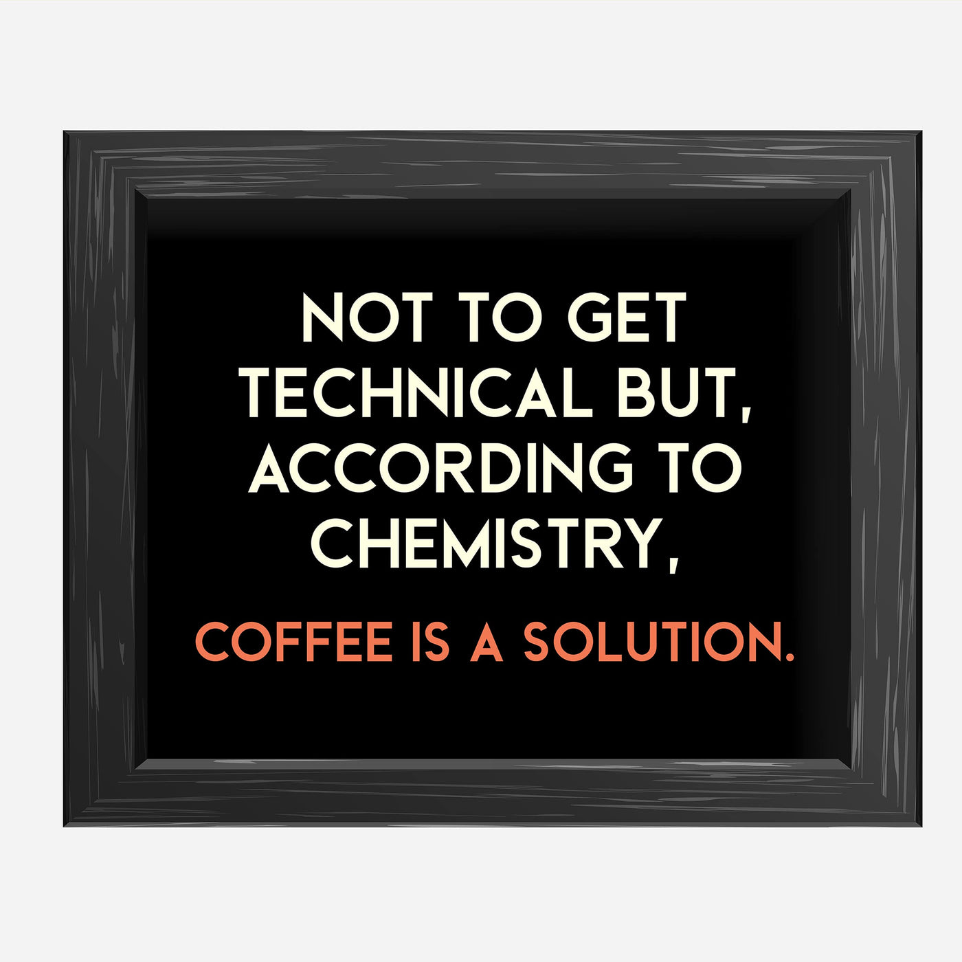 According to Chemistry, Coffee Is a Solution Funny Wall Sign -10 x 8" Typographic Art Print-Ready to Frame. Humorous Home-Kitchen-Office-Cafe-Java Bar Decor. Perfect Gift for Coffee Addicts!