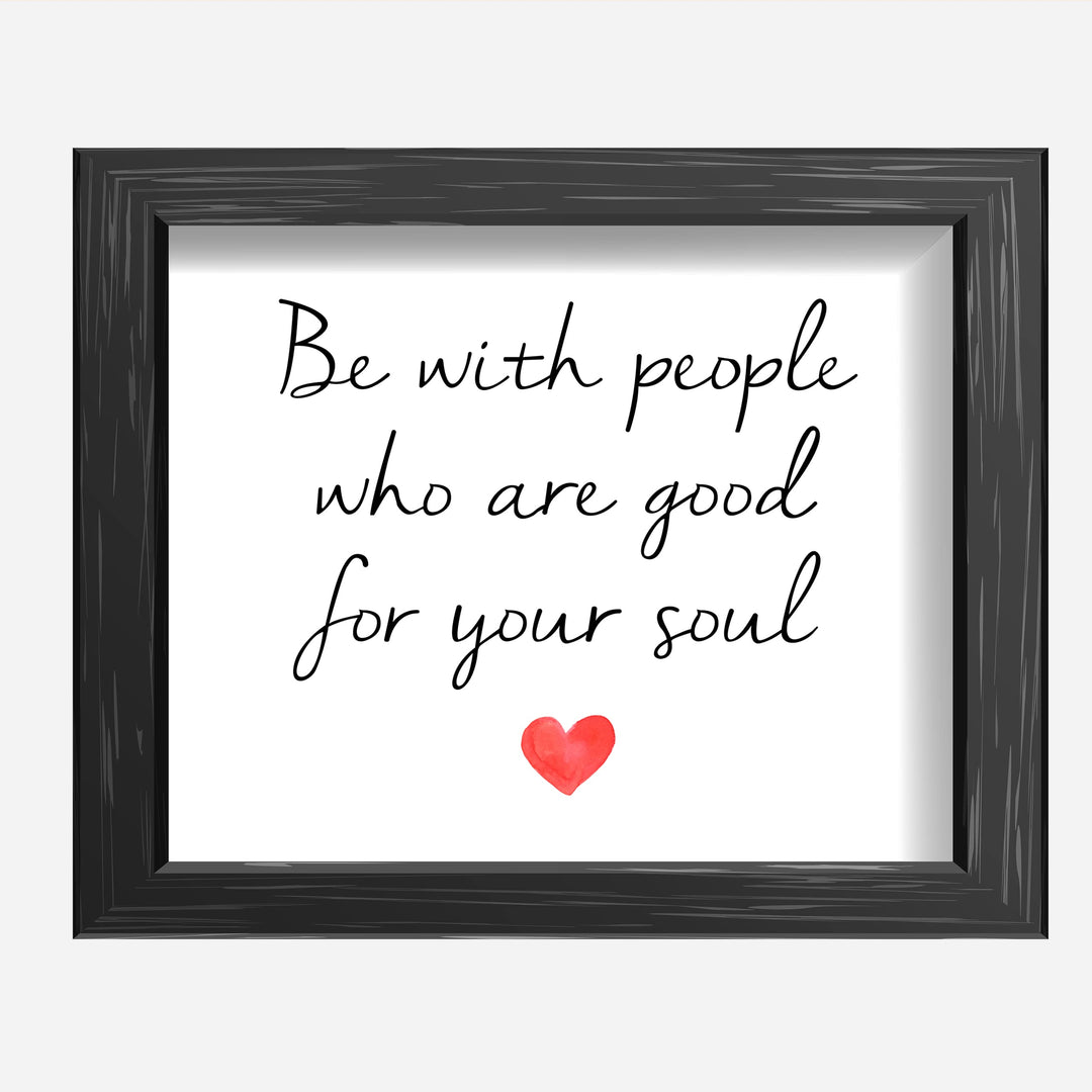 Be With People Who Are Good for Your Soul Inspirational Quotes Wall Art -10 x 8" Love &amp; Friendship Typography Heart Print -Ready to Frame. Motivational Decoration for Home-Office-Classroom Decor.