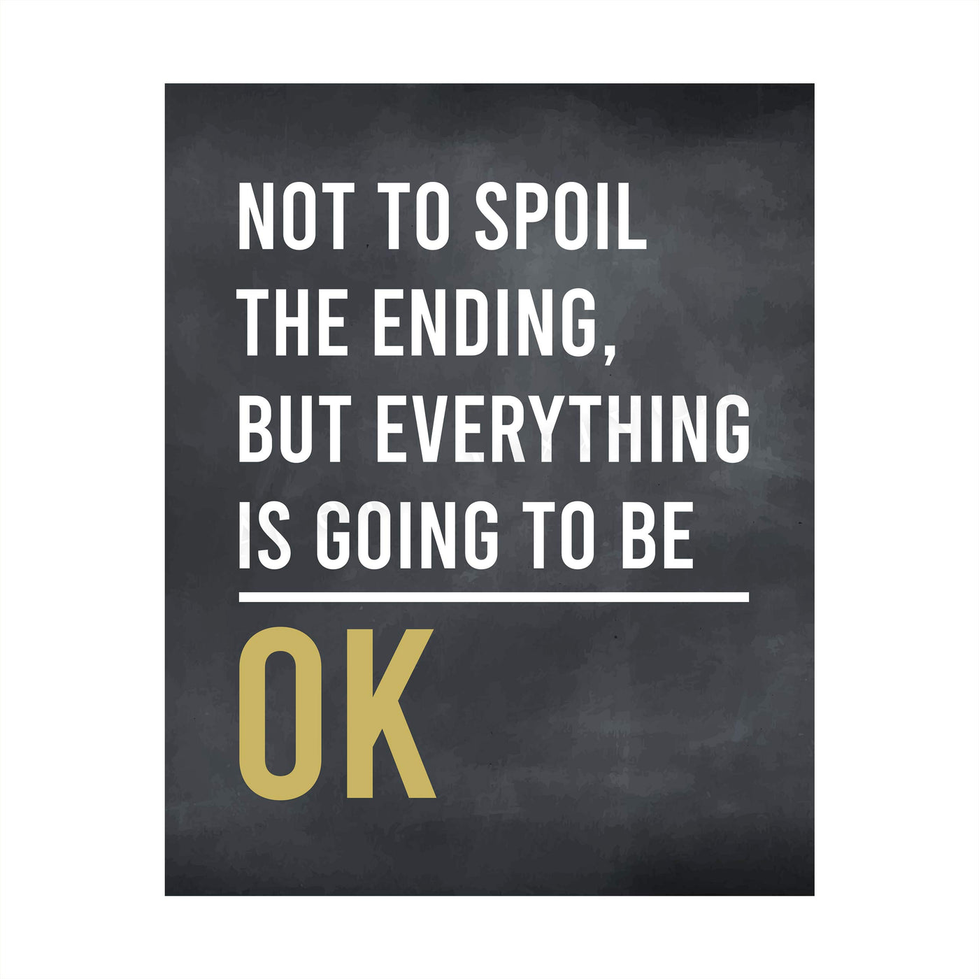 Not To Spoil Ending-Everything Is Going To Be OK Inspirational Quotes Wall Sign -8 x 10" Rustic Art Print-Ready to Frame. Modern Typographic Design. Motivational Home-Office-School-Dorm Decor!