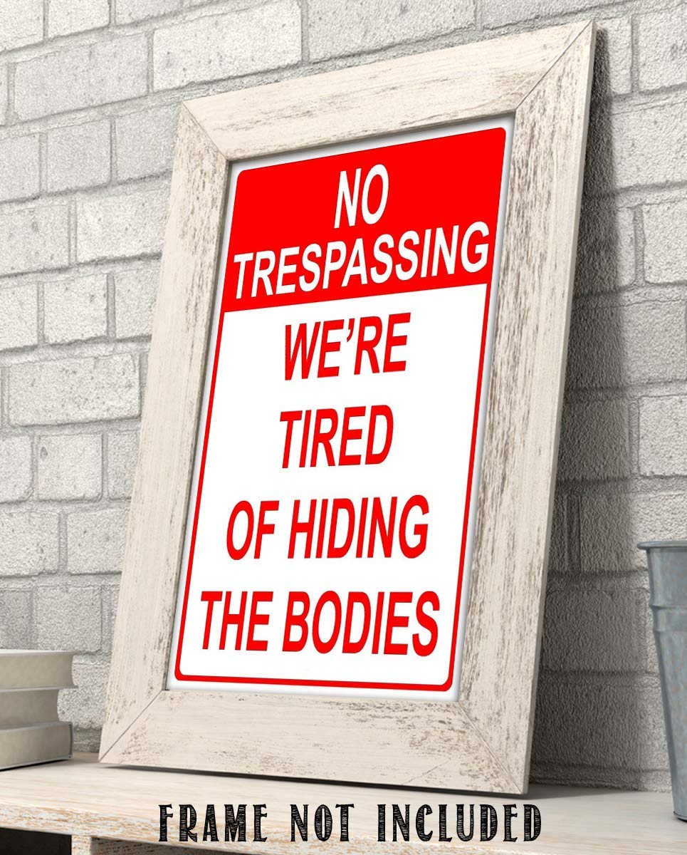No Trespassing- We're Tired of Hiding The Bodies- Funny Sign Poster Print- 8 x 10" Wall Decor Print-Ready To Frame. Humorous Decor for Home-Man Cave-Garage-Bar-Shop. Great Door Sign & Gag Gift.