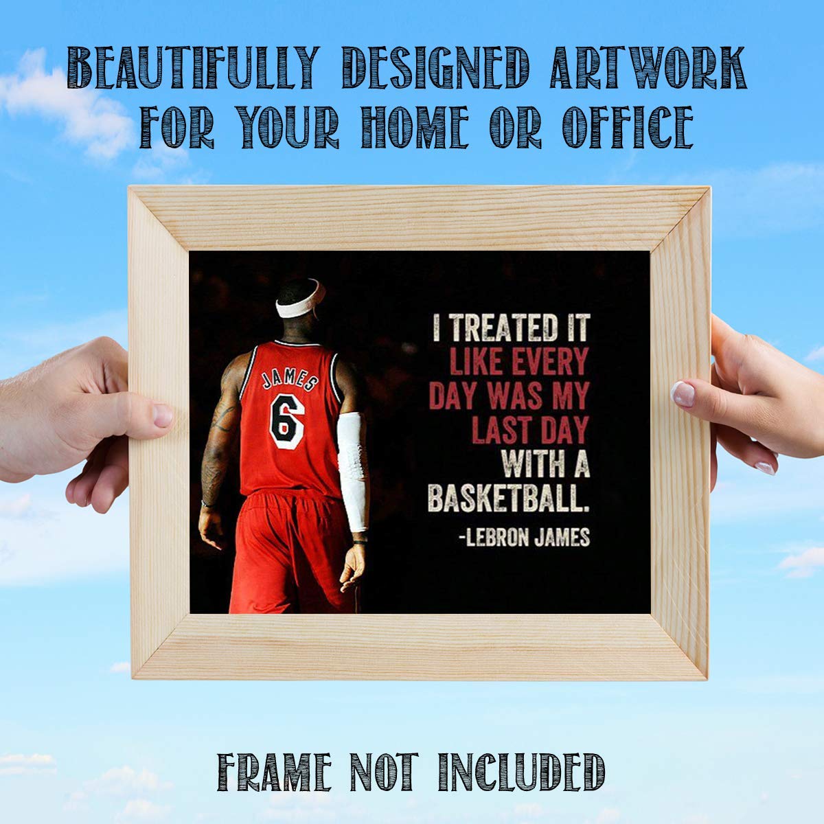 LeBron James Quotes-"Treat Everyday as the Last Day"- 10 x 8"-Motivational Basketball Poster Print-Ready to Frame. NBA Inspirational Wall Art. Home- Office D?cor. Perfect for Locker Room-Gym-Dorm.