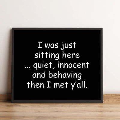 Was Sitting Here Quiet, Behaving-Then Met Y'All Funny Wall Decor Sign -10 x 8" Black & White Sarcastic Art Print -Ready to Frame. Humorous Home-Office-Bar-Shop-Man Cave Decor. Fun Novelty Gift!