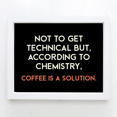 According to Chemistry, Coffee Is a Solution Funny Wall Sign -10 x 8" Typographic Art Print-Ready to Frame. Humorous Home-Kitchen-Office-Cafe-Java Bar Decor. Perfect Gift for Coffee Addicts!