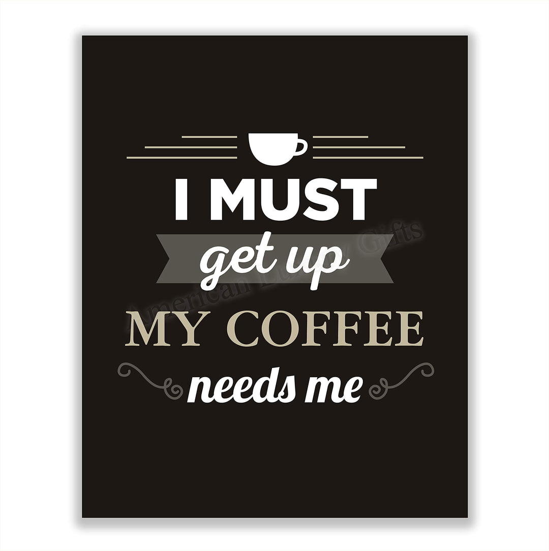 I Must Get Up-My Coffee Needs Me- Funny Coffee Sign - 8 x 10" Wall Art Print-Ready to Frame. Humorous Wall Decor for Home-Kitchen-Office-Restaurant-Cafe. Perfect Fun Gift for Coffee Lovers!