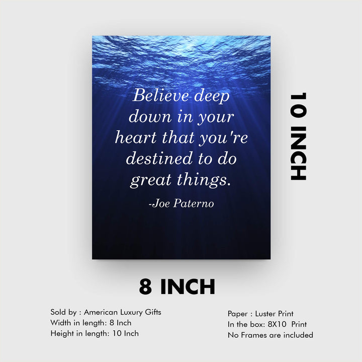 Joe Paterno Quotes-"Believe In Your Heart-Destined To Do Great Things"-Inspirational Wall Sign-8 x 10" Motivational Art Print-Ready to Frame. Home-Office-Studio-School-Gym Decor. Great Coaching Gift!