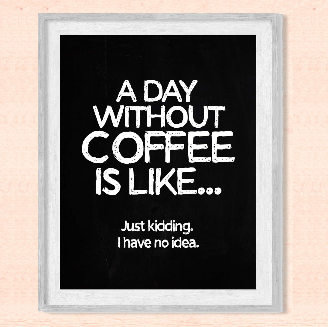 A Day Without Coffee Is Like-Just Kidding -Funny Coffee Sign -8 x 10" Kitchen Wall Art Print-Ready to Frame. Humorous Wall Decor for Home-Office-Restaurant-Cafe. Perfect Fun Gift for Coffee Lovers!