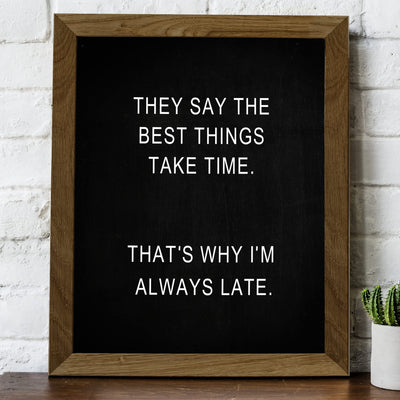 They Say Best Things Take Time-Why I'm Late Funny Wall Decor Sign -8 x 10" Black & White Sarcastic Art Print -Ready to Frame. Humorous Decoration for Home-Office-Bar-Shop-Man Cave Decor. Fun Gift!
