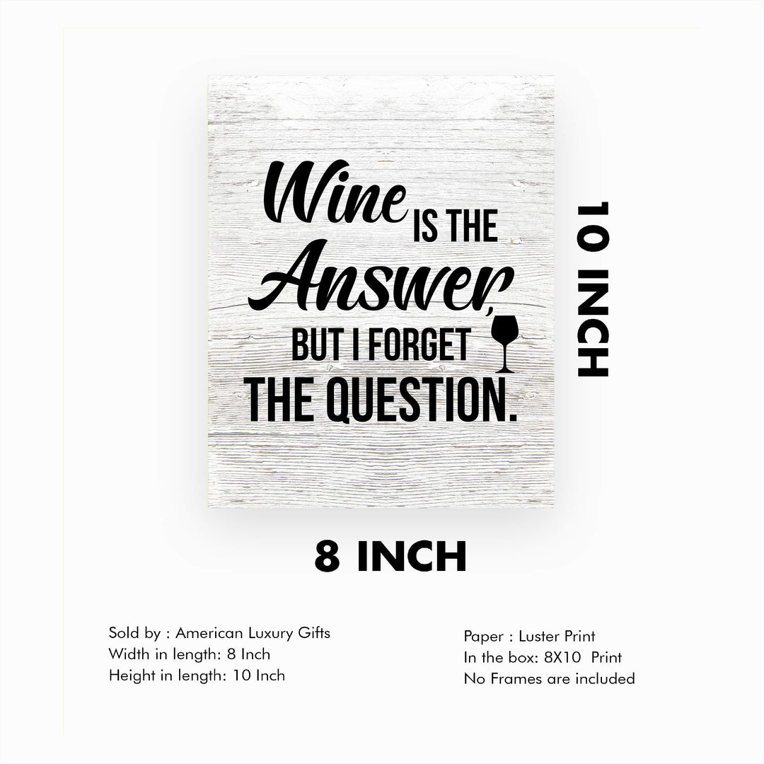 Wine Is the Answer, But I Forgot the Question Funny Wine Sign -8 x 10" Modern Typographic Wall Art Print-Ready to Frame. Perfect Home-Kitchen-Dining-Bar-Cave Decor. Great Gift! Printed on Paper.