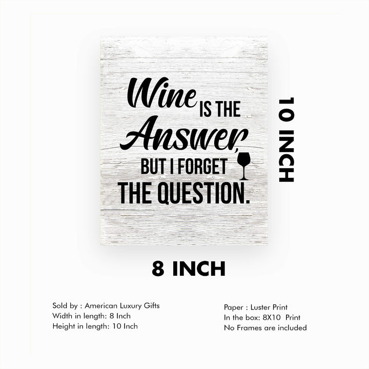 Wine Is the Answer, But I Forgot the Question Funny Wine Sign -8 x 10" Modern Typographic Wall Art Print-Ready to Frame. Perfect Home-Kitchen-Dining-Bar-Cave Decor. Great Gift! Printed on Paper.