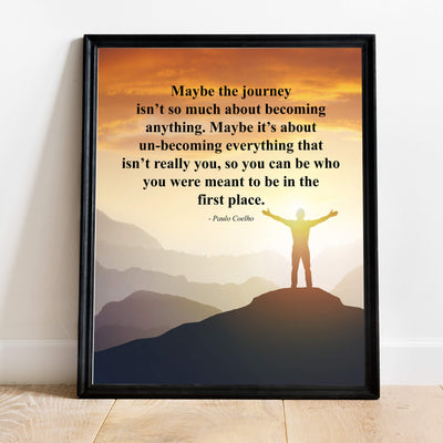 Paulo Coelho-"Maybe the Journey Isn't About Becoming Anything" Inspirational Quotes Wall Art -11 x 14" Mountain Sunset Poster Print-Ready to Frame. Motivational Home-Office-Study-Library Decor!