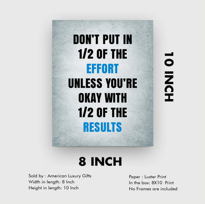 ?Don't Put In 1/2 the Effort Unless Ok With 1/2 the Results? Motivational Quotes Wall Art -8 x 10" Inspirational Poster Print-Ready to Frame. Home-Office-Dorm-Gym Decor. Perfect Sign for Motivation!