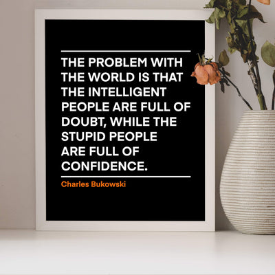 Problem With the World-Stupid People Full of Confidence Charles Bukowski Wall Art Quotes -8 x 10" Inspirational Poster Print-Ready to Frame. Motivational Decor for Home-Office-Desk-Classroom!