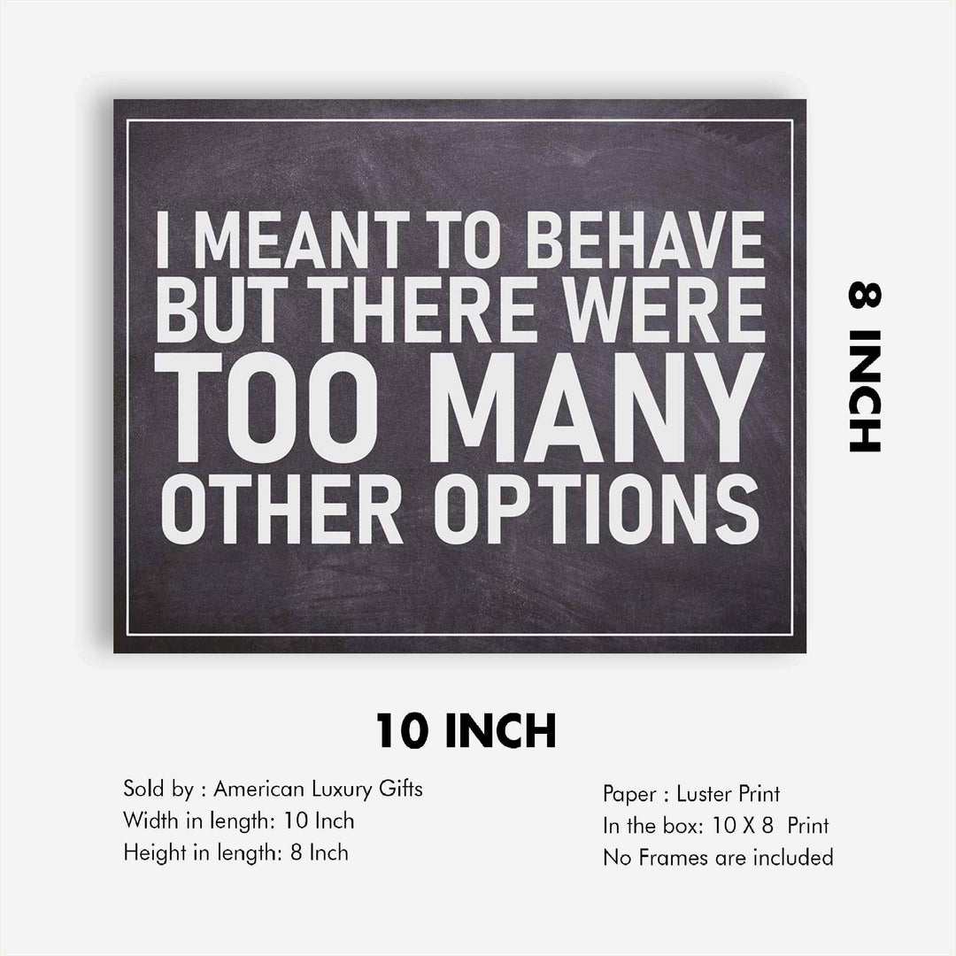 I Meant To Behave-Too Many Options- Funny Sign Poster Print- 10 x 8" Wall Decor Print-Ready To Frame. Humorous Decor for Home-Office-Man Cave-Garage-Bar-Shop. Great Novelty Sign &amp; Gag Gift.