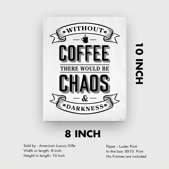 Without Coffee There Would Be Chaos &amp; Darkness Funny Coffee Sign-8 x 10" Typographic Wall Art Print-Ready to Frame. Humorous Home-Kitchen-Office-Restaurant-Cafe Decor. Fun Gift for Coffee Lovers!