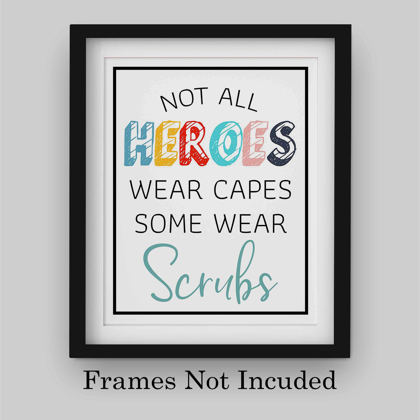 Not All Heroes Wear Capes-Some Wear Scrubs- Inspirational Wall Sign - 8 x 10" Modern Art Print-Ready to Frame. Motivational Home-Office-Nursing School-Clinic Decor. Great Gift of Appreciation!