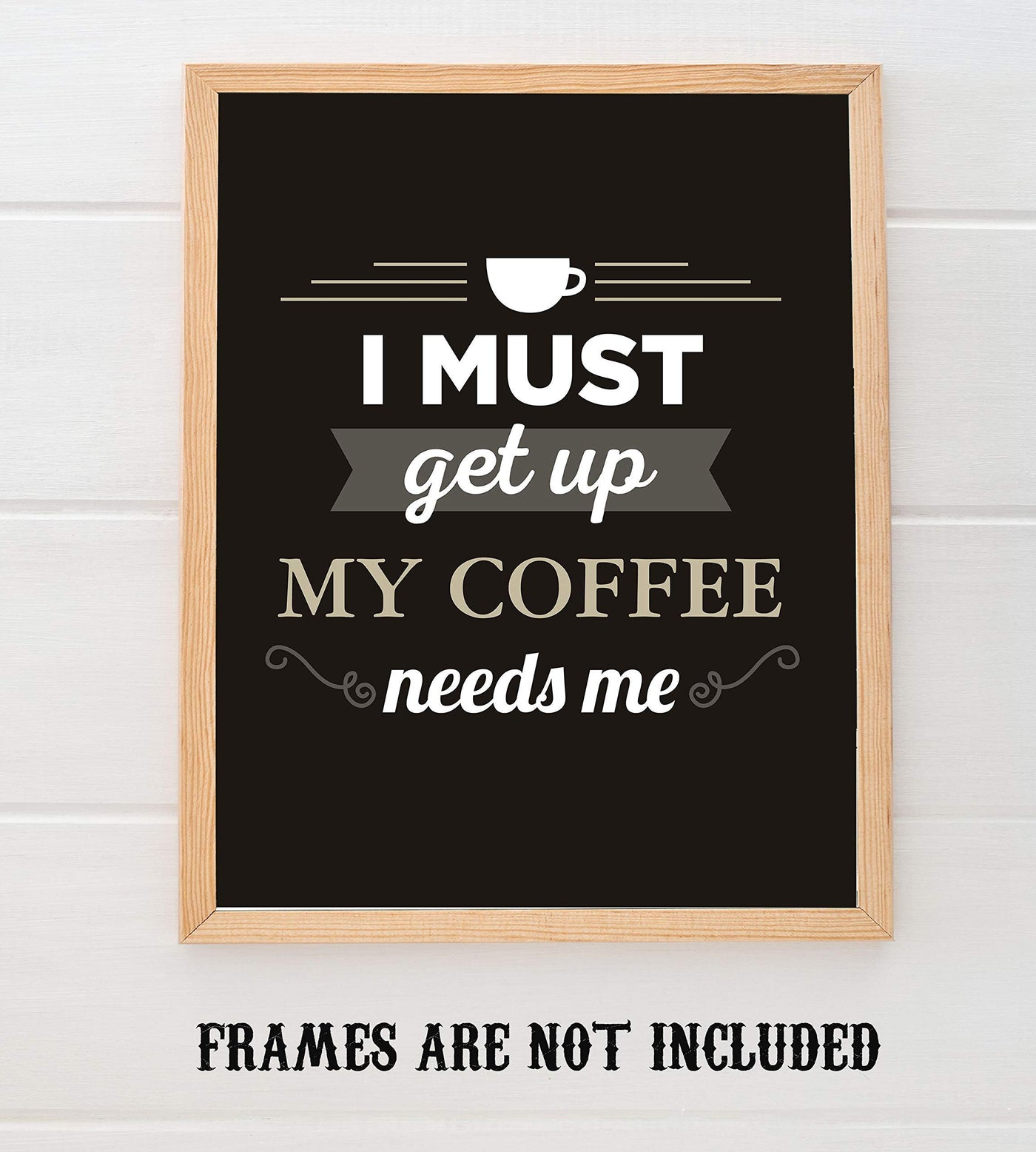 I Must Get Up-My Coffee Needs Me- Funny Coffee Sign - 8 x 10" Wall Art Print-Ready to Frame. Humorous Wall Decor for Home-Kitchen-Office-Restaurant-Cafe. Perfect Fun Gift for Coffee Lovers!